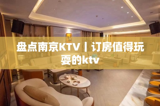 盘点﻿南京KTV丨订房值得玩耍的ktv