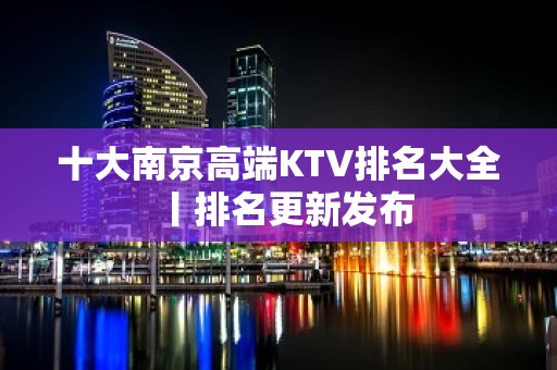 十大﻿南京高端KTV排名大全丨排名更新发布