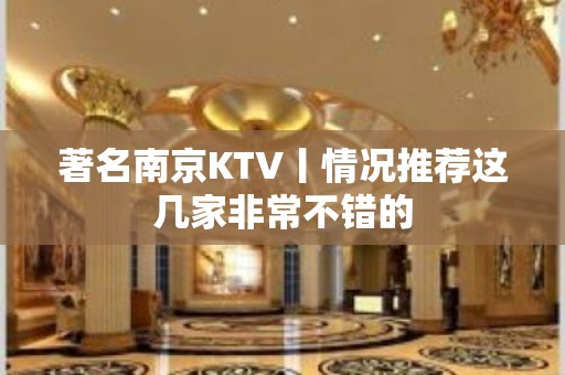 著名﻿南京KTV丨情况推荐这几家非常不错的