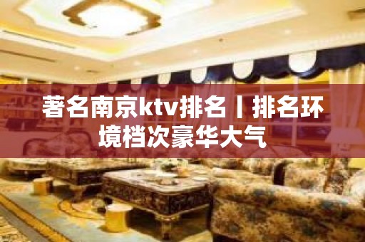 著名﻿南京ktv排名丨排名环境档次豪华大气