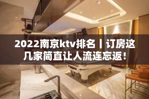 2022﻿南京ktv排名丨订房这几家简直让人流连忘返！