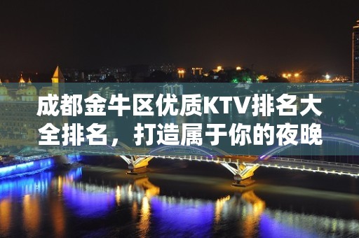 成都金牛区优质KTV排名大全排名，打造属于你的夜晚