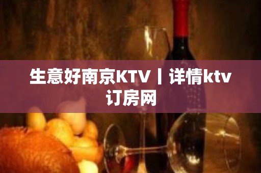 生意好﻿南京KTV丨详情ktv订房网