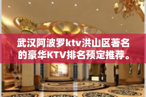 武汉阿波罗ktv洪山区著名的豪华KTV排名预定推荐。