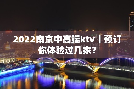 2022﻿南京中高端ktv丨预订你体验过几家？