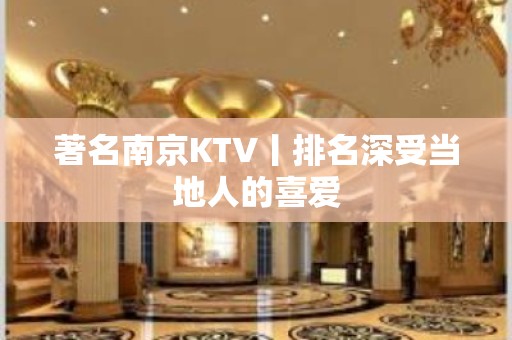 著名﻿南京KTV丨排名深受当地人的喜爱