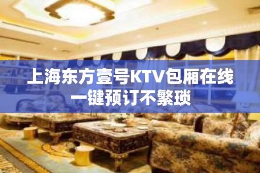 上海东方壹号KTV包厢在线一键预订不繁琐