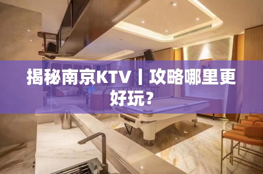 揭秘﻿南京KTV丨攻略哪里更好玩？