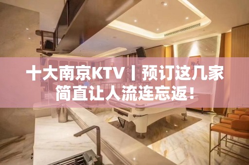 十大﻿南京KTV丨预订这几家简直让人流连忘返！