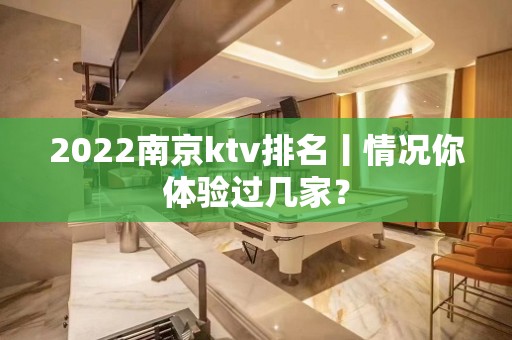 2022﻿南京ktv排名丨情况你体验过几家？