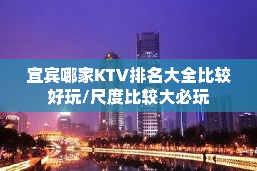 宜宾哪家KTV排名大全比较好玩/尺度比较大必玩