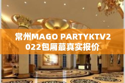 常州MAGO PARTYKTV2022包厢蕞真实报价