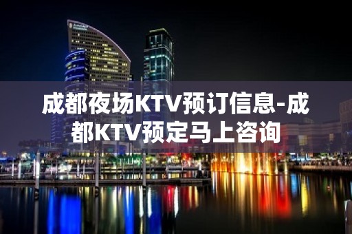 成都夜场KTV预订信息-成都KTV预定马上咨询