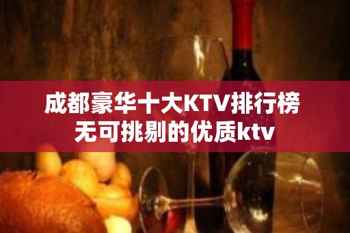 成都豪华十大KTV排行榜 无可挑剔的优质ktv