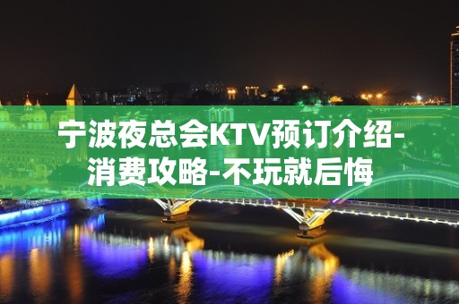 宁波夜总会KTV预订介绍-消费攻略-不玩就后悔