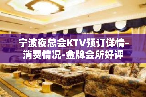 宁波夜总会KTV预订详情-消费情况-金牌会所好评