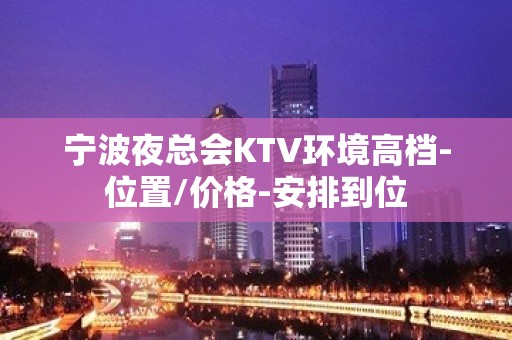 宁波夜总会KTV环境高档-位置/价格-安排到位