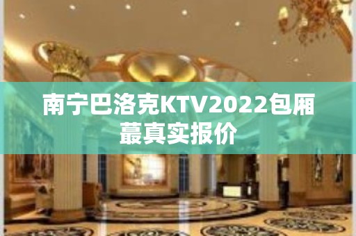 南宁巴洛克KTV2022包厢蕞真实报价