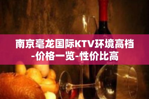 南京毫龙国际KTV环境高档-价格一览-性价比高