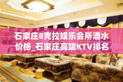 石家庄8克拉娱乐会所酒水价格_石家庄高端KTV排名大全