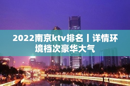 2022﻿南京ktv排名丨详情环境档次豪华大气