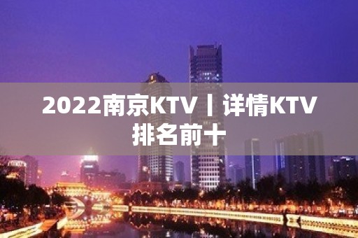 2022﻿南京KTV丨详情KTV排名前十