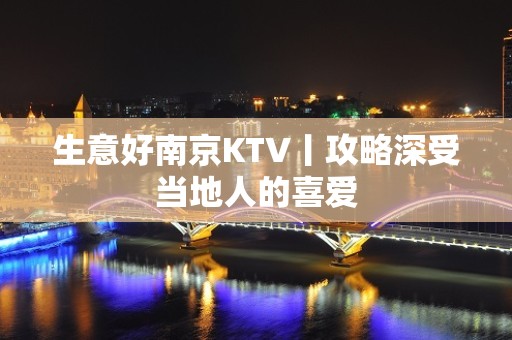 生意好﻿南京KTV丨攻略深受当地人的喜爱