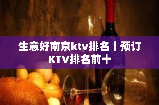 生意好﻿南京ktv排名丨预订KTV排名前十