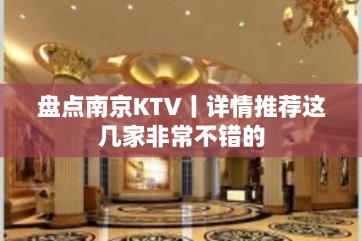 盘点﻿南京KTV丨详情推荐这几家非常不错的