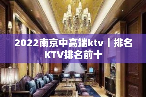 2022﻿南京中高端ktv丨排名KTV排名前十