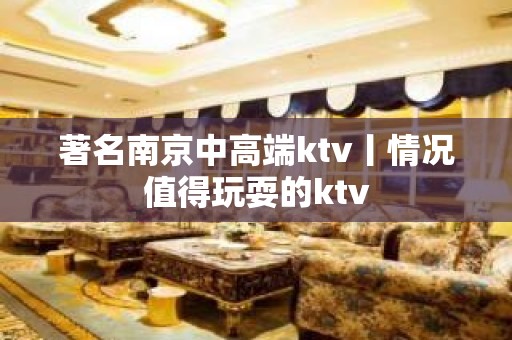 著名﻿南京中高端ktv丨情况值得玩耍的ktv