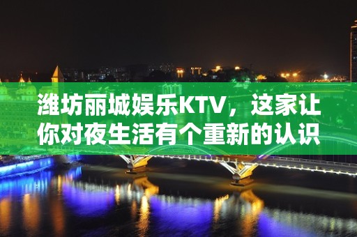 潍坊丽城娱乐KTV，这家让你对夜生活有个重新的认识