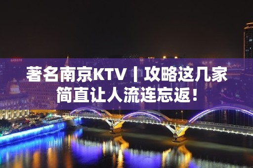 著名﻿南京KTV丨攻略这几家简直让人流连忘返！