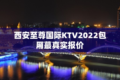 西安至尊国际KTV2022包厢蕞真实报价