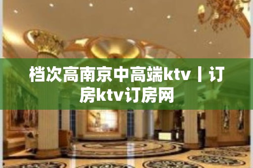 档次高﻿南京中高端ktv丨订房ktv订房网