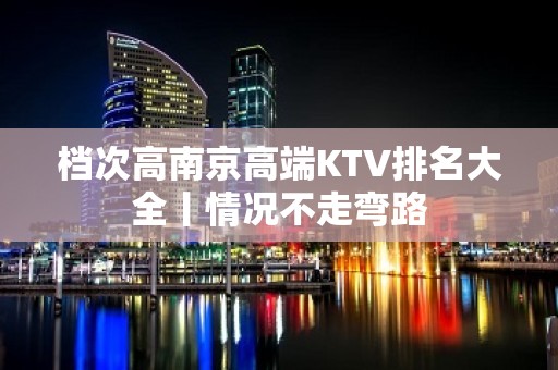 档次高﻿南京高端KTV排名大全丨情况不走弯路