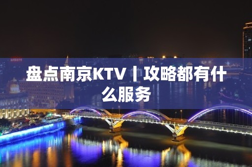 盘点﻿南京KTV丨攻略都有什么服务