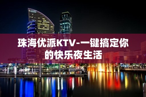 珠海优派KTV-一键搞定你的快乐夜生活