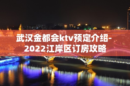 武汉金都会ktv预定介绍- 2022江岸区订房攻略