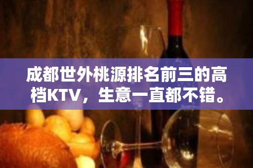 成都世外桃源排名前三的高档KTV，生意一直都不错。