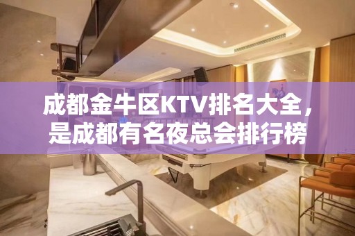 成都金牛区KTV排名大全，是成都有名夜总会排行榜