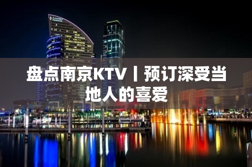 盘点﻿南京KTV丨预订深受当地人的喜爱