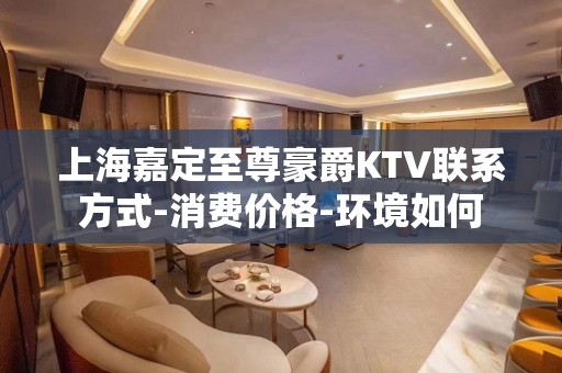 上海嘉定至尊豪爵KTV联系方式-消费价格-环境如何