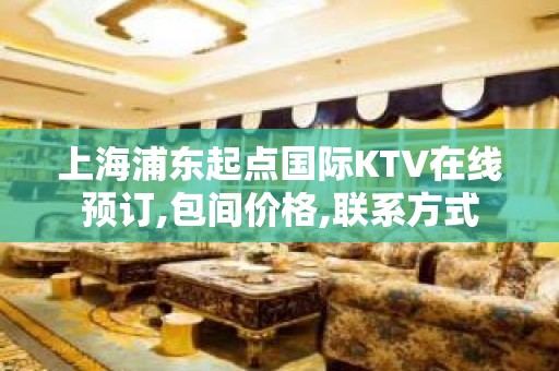 上海浦东起点国际KTV在线预订,包间价格,联系方式