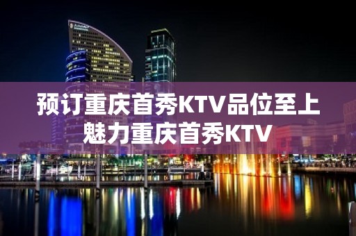 预订重庆首秀KTV品位至上魅力重庆首秀KTV