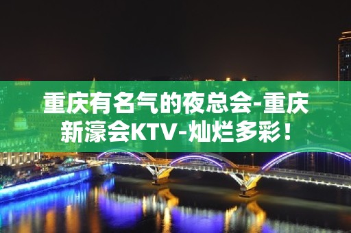 重庆有名气的夜总会-重庆新濠会KTV-灿烂多彩！