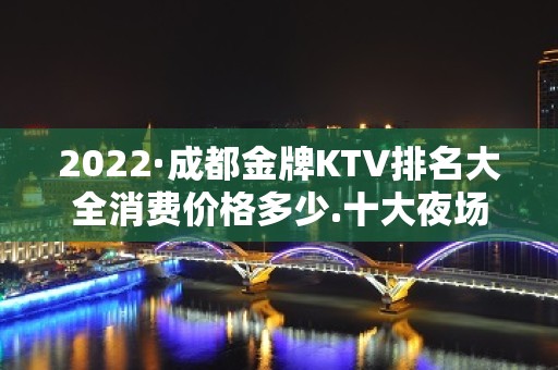 2022·成都金牌KTV排名大全消费价格多少.十大夜场消费攻略