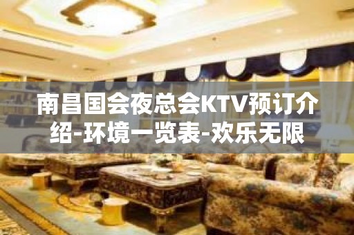 南昌国会夜总会KTV预订介绍-环境一览表-欢乐无限