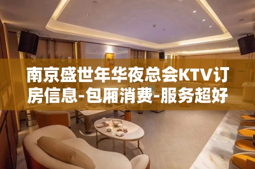 南京盛世年华夜总会KTV订房信息-包厢消费-服务超好