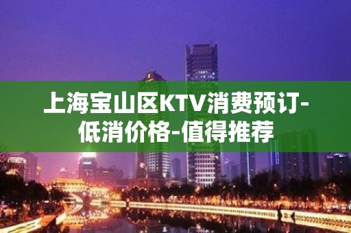 上海宝山区KTV消费预订-低消价格-值得推荐